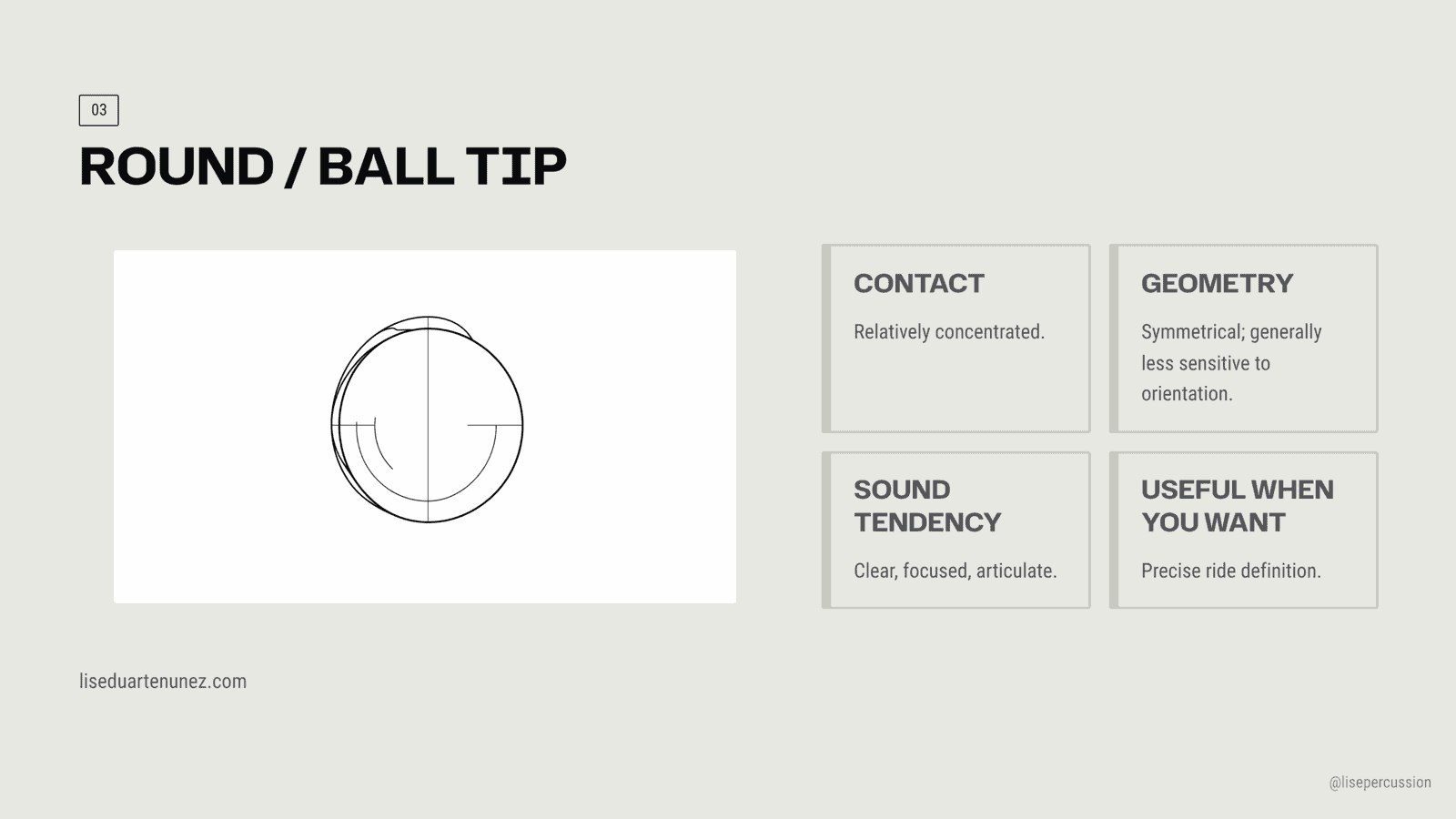Round ball drumstick tip: concentrated symmetrical contact, clear focused articulate attack, precise ride definition